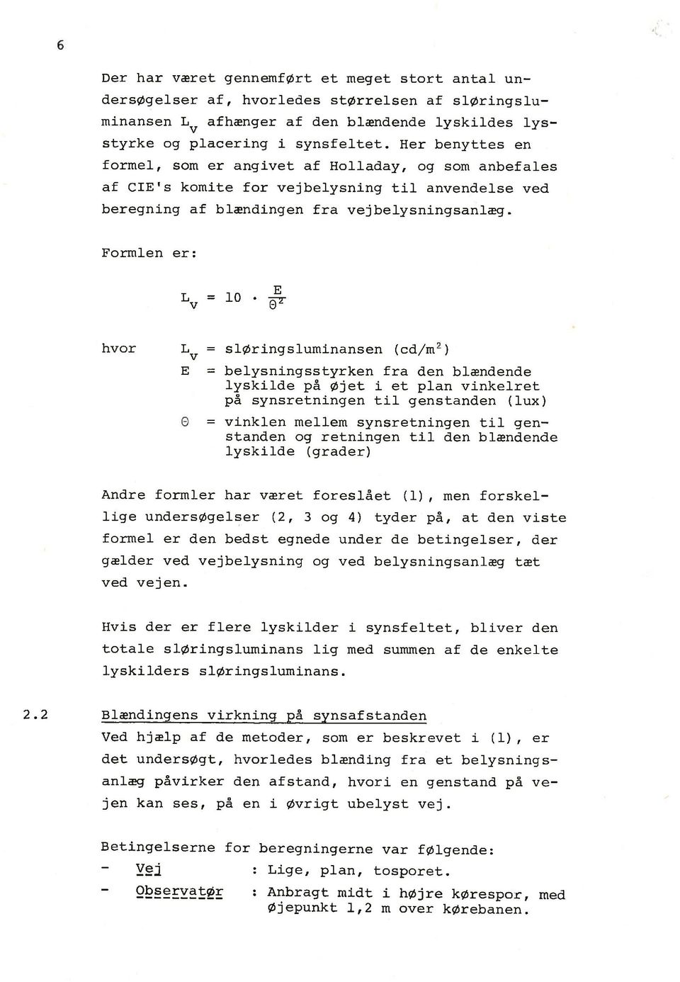 Formlen er: L v E 10 w Q~ ~EY~~~E Anbragt midt i højre kørespor, med Øjepunkt 1,2 m over kørebanen. Betingelserne for beregningerne var følgende: Y~j Lige, plan, tosporet. 2.