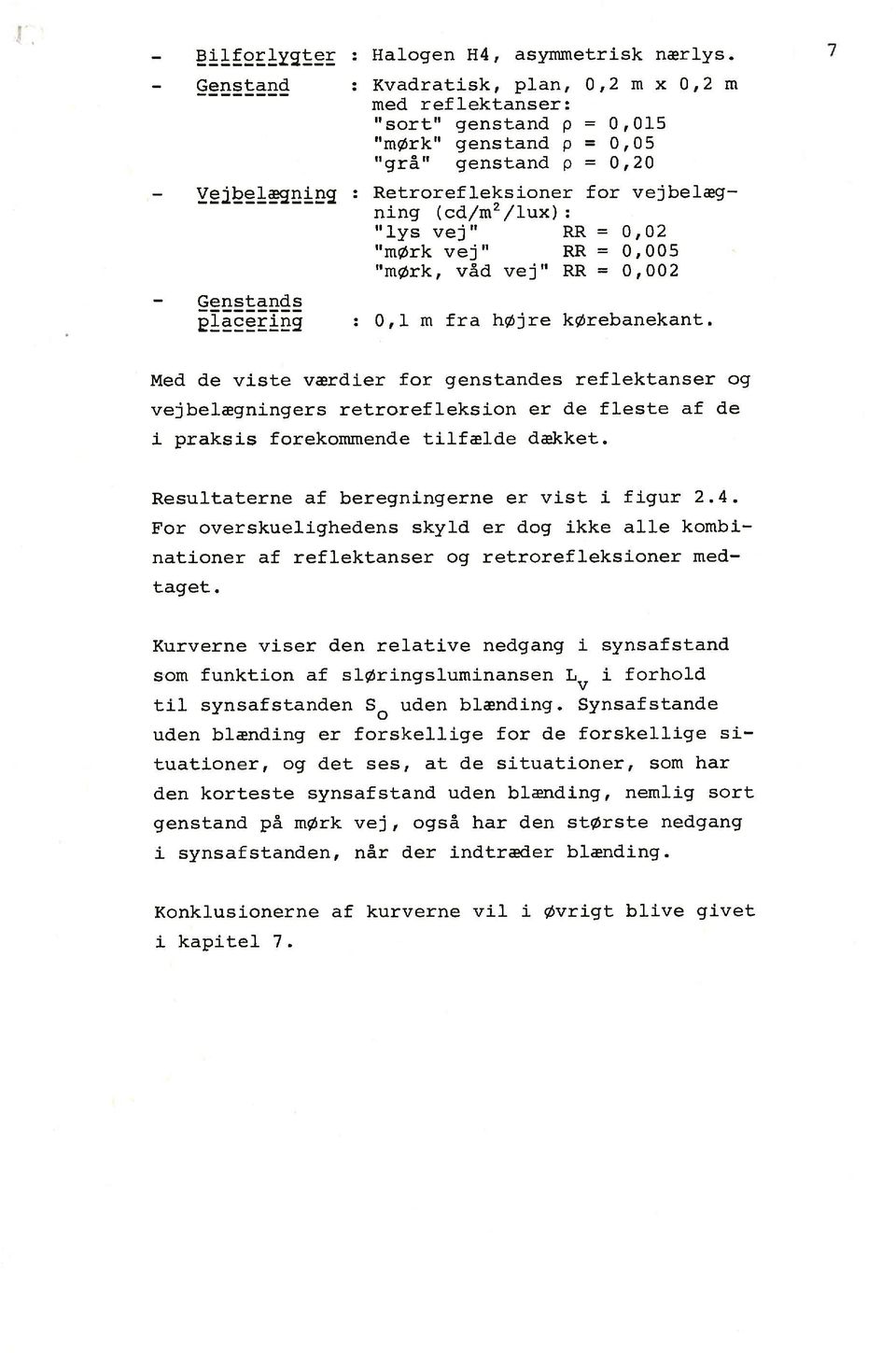 tilfælde dækket. nationer af reflektanser og retrarefleksioner medtaget. i kapitel 7. 0,2 m x 0,2 m 0,015 0,05 0,20 for vejbelæg- 0,02 0,005 0,002 7 Resultaterne af beregningerne er vist i figur 2.4.