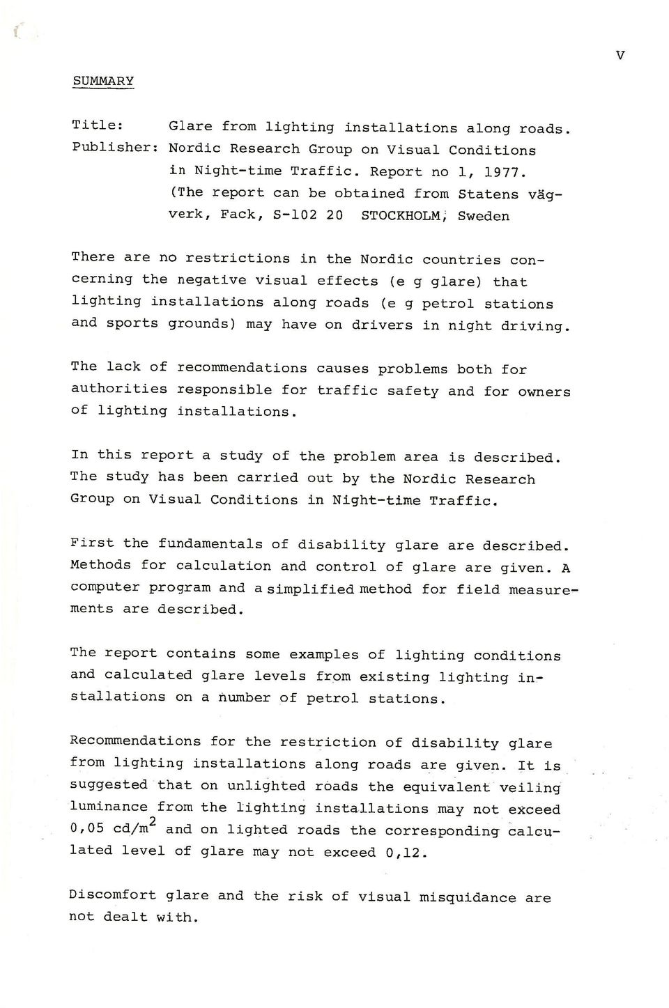 Discomfort glare and the risk of visual rnisquidance are not dealt with. Recommendations for the rest~iction of disability glare from lighting installations along roads a_re given.