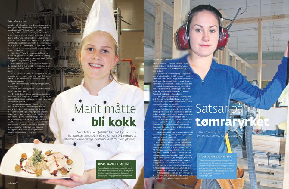 På litt sikt ser ho for seg jobb på ein kjend restaurant i ein større by. Ho satsar på å nå så langt som råd innan kokkeyrket, og er ikkje skremt av det ho har sett av matprogram i fjernsyn.