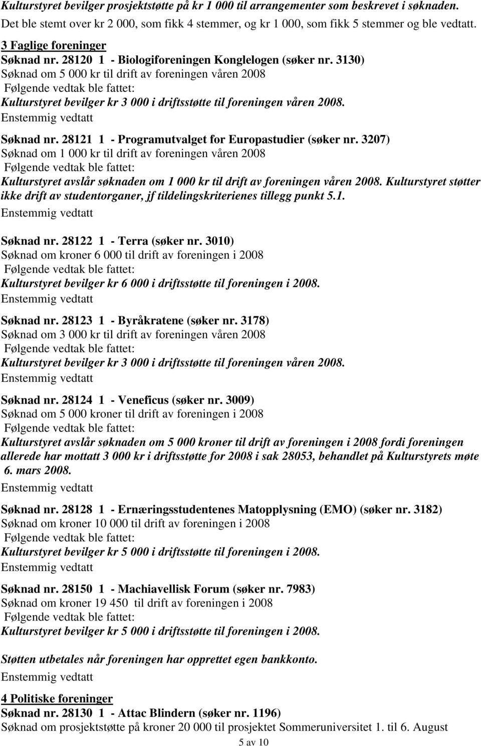 3130) Søknad om 5 000 kr til drift av foreningen våren 2008 Kulturstyret bevilger kr 3 000 i driftsstøtte til foreningen våren 2008. Søknad nr. 28121 1 - Programutvalget for Europastudier (søker nr.