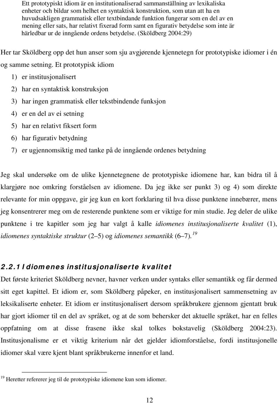 (Sköldberg 2004:29) Her tar Sköldberg opp det hun anser som sju avgjørende kjennetegn for prototypiske idiomer i én og samme setning.