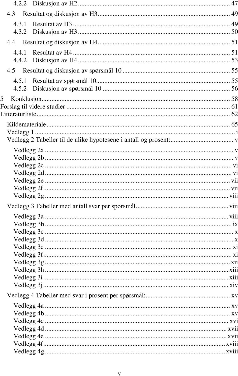 .. 62 Kildemateriale... 65 Vedlegg 1... i Vedlegg 2 Tabeller til de ulike hypotesene i antall og prosent:... v Vedlegg 2a... v Vedlegg 2b... v Vedlegg 2c... vi Vedlegg 2d... vi Vedlegg 2e.