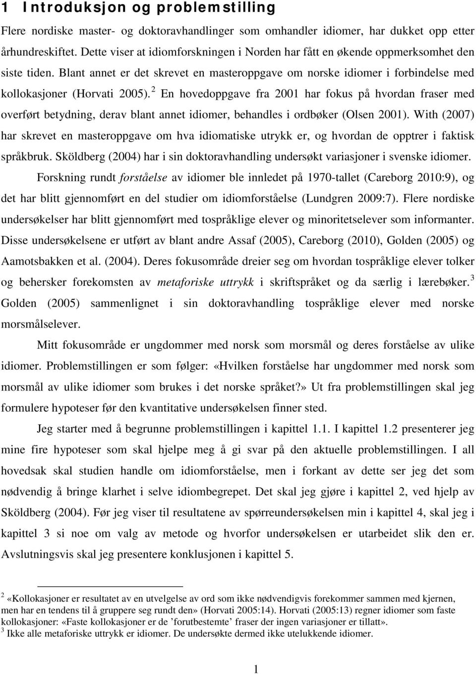 2 En hovedoppgave fra 2001 har fokus på hvordan fraser med overført betydning, derav blant annet idiomer, behandles i ordbøker (Olsen 2001).