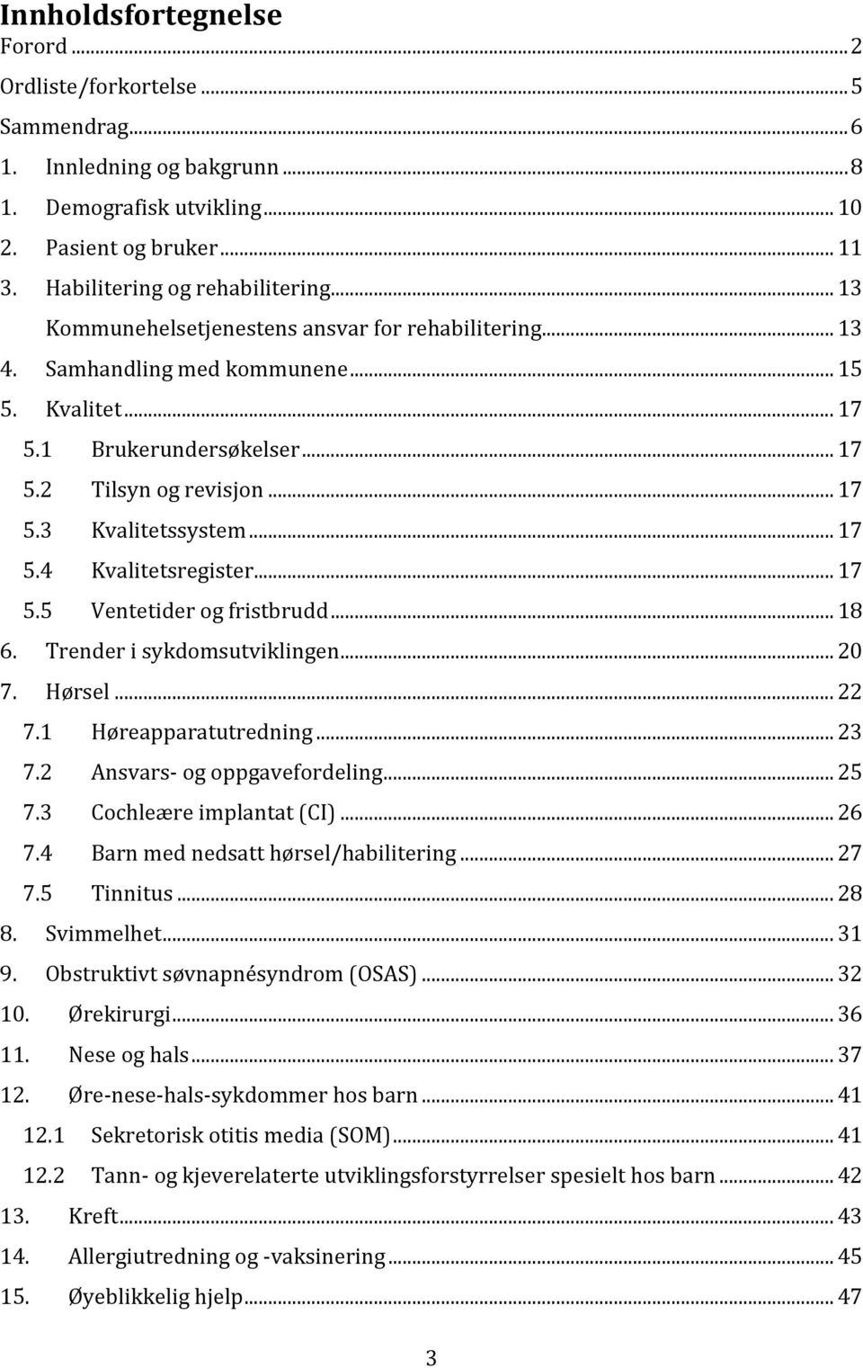 .. 17 5.5 Ventetider og fristbrudd... 18 6. Trender i sykdomsutviklingen... 20 7. Hørsel... 22 7.1 Høreapparatutredning... 23 7.2 Ansvars- og oppgavefordeling... 25 7.3 Cochleære implantat (CI)... 26 7.