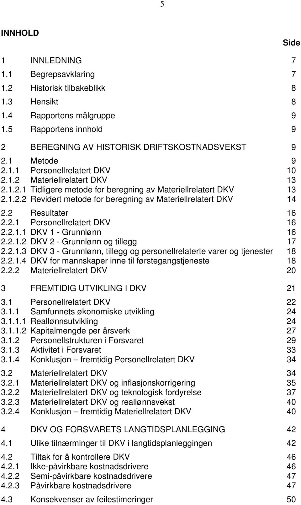 2 Resultater 16 2.2.1 Personellrelatert DKV 16 2.2.1.1 DKV 1 - Grunnlønn 16 2.2.1.2 DKV 2 - Grunnlønn og tillegg 17 2.2.1.3 DKV 3 - Grunnlønn, tillegg og personellrelaterte varer og tjenester 18 2.2.1.4 DKV for mannskaper inne til førstegangstjeneste 18 2.