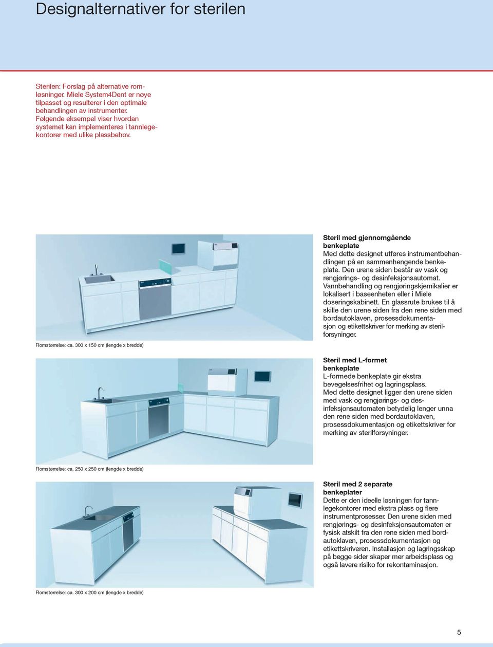 Steril med gjennomgående benkeplate Med dette designet utføres instrumentbehandlingen på en sammenhengende benkeplate. Den urene siden består av vask og rengjørings- og desinfeksjonsautomat.