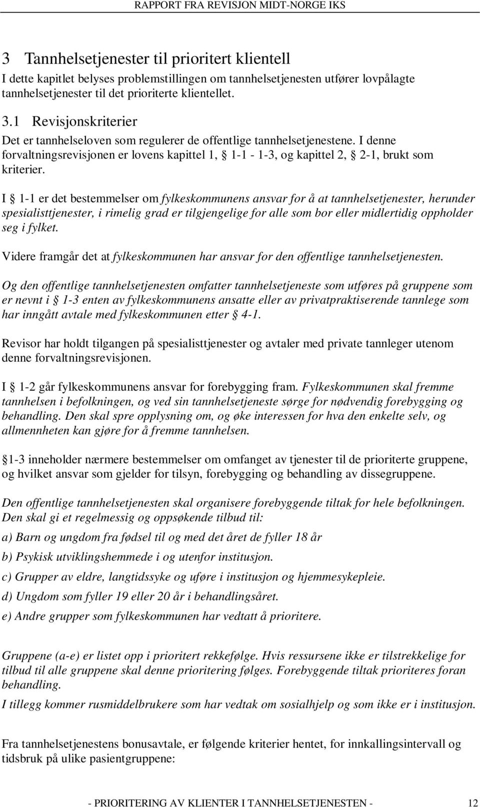 I 1-1 er det bestemmelser om fylkeskommunens ansvar for å at tannhelsetjenester, herunder spesialisttjenester, i rimelig grad er tilgjengelige for alle som bor eller midlertidig oppholder seg i