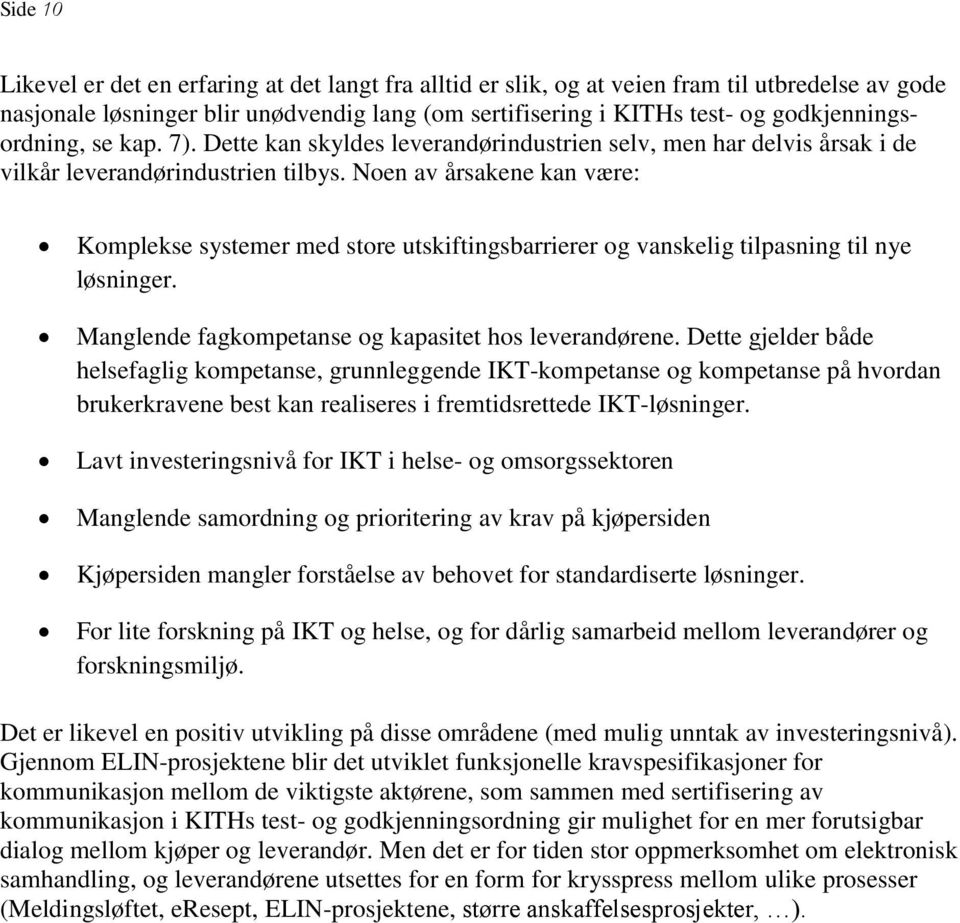 Noen av årsakene kan være: Komplekse systemer med store utskiftingsbarrierer og vanskelig tilpasning til nye løsninger. Manglende fagkompetanse og kapasitet hos leverandørene.