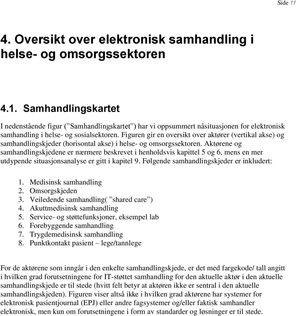 Aktørene og samhandlingskjedene er nærmere beskrevet i henholdsvis kapittel 5 og 6, mens en mer utdypende situasjonsanalyse er gitt i kapitel 9. Følgende samhandlingskjeder er inkludert: 1.