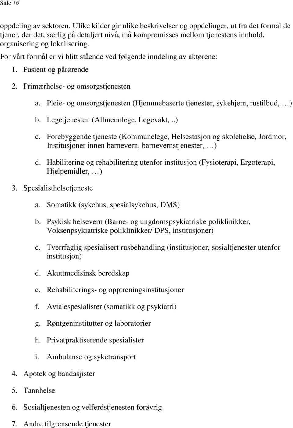 For vårt formål er vi blitt stående ved følgende inndeling av aktørene: 1. Pasient og pårørende 2. Primærhelse- og omsorgstjenesten a.