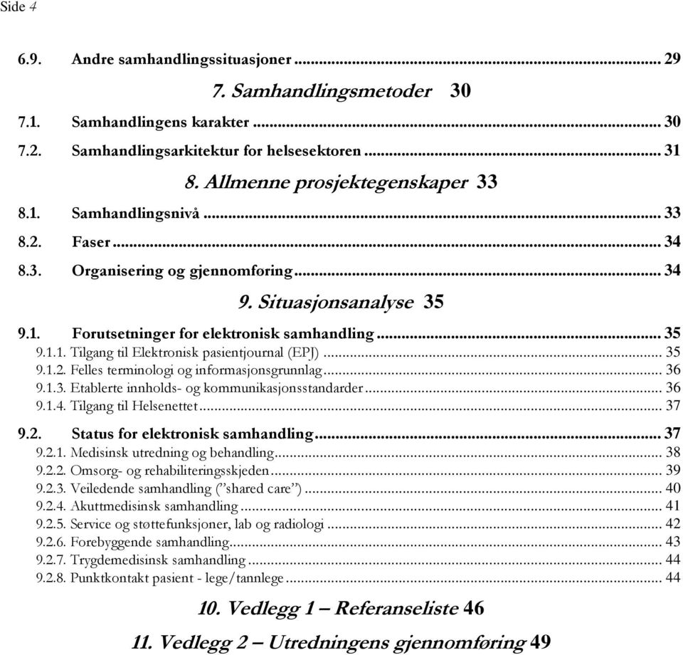 .. 36 9.1.3. Etablerte innholds- og kommunikasjonsstandarder... 36 9.1.4. Tilgang til Helsenettet... 37 9.2. Status for elektronisk samhandling... 37 9.2.1. Medisinsk utredning og behandling... 38 9.