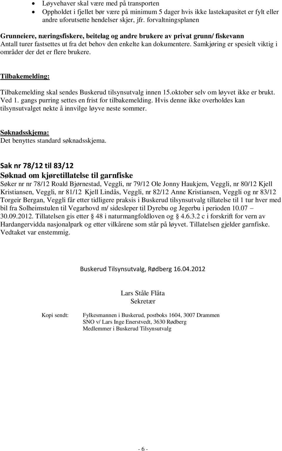 Samkjøring er spesielt viktig i områder der det er flere brukere. Tilbakemelding: Tilbakemelding skal sendes Buskerud tilsynsutvalg innen 15.oktober selv om løyvet ikke er brukt. Ved 1.