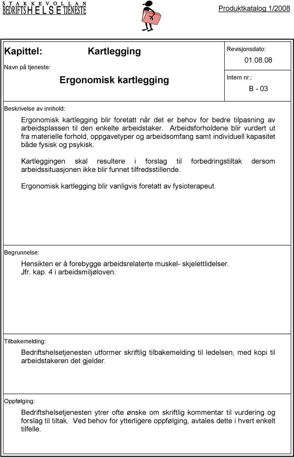 Kartleggingen skal resultere i forslag til forbedringstiltak dersom arbeidssituasjonen ikke blir funnet tilfredsstillende. Ergonomisk kartlegging blir vanligvis foretatt av fysioterapeut.