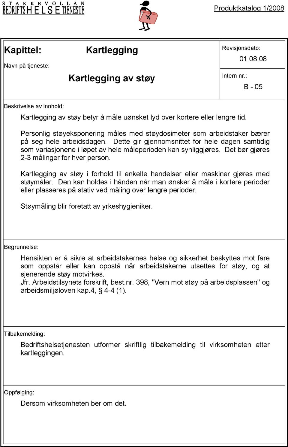 Dette gir gjennomsnittet for hele dagen samtidig som variasjonene i løpet av hele måleperioden kan synliggjøres. Det bør gjøres 2-3 målinger for hver person.