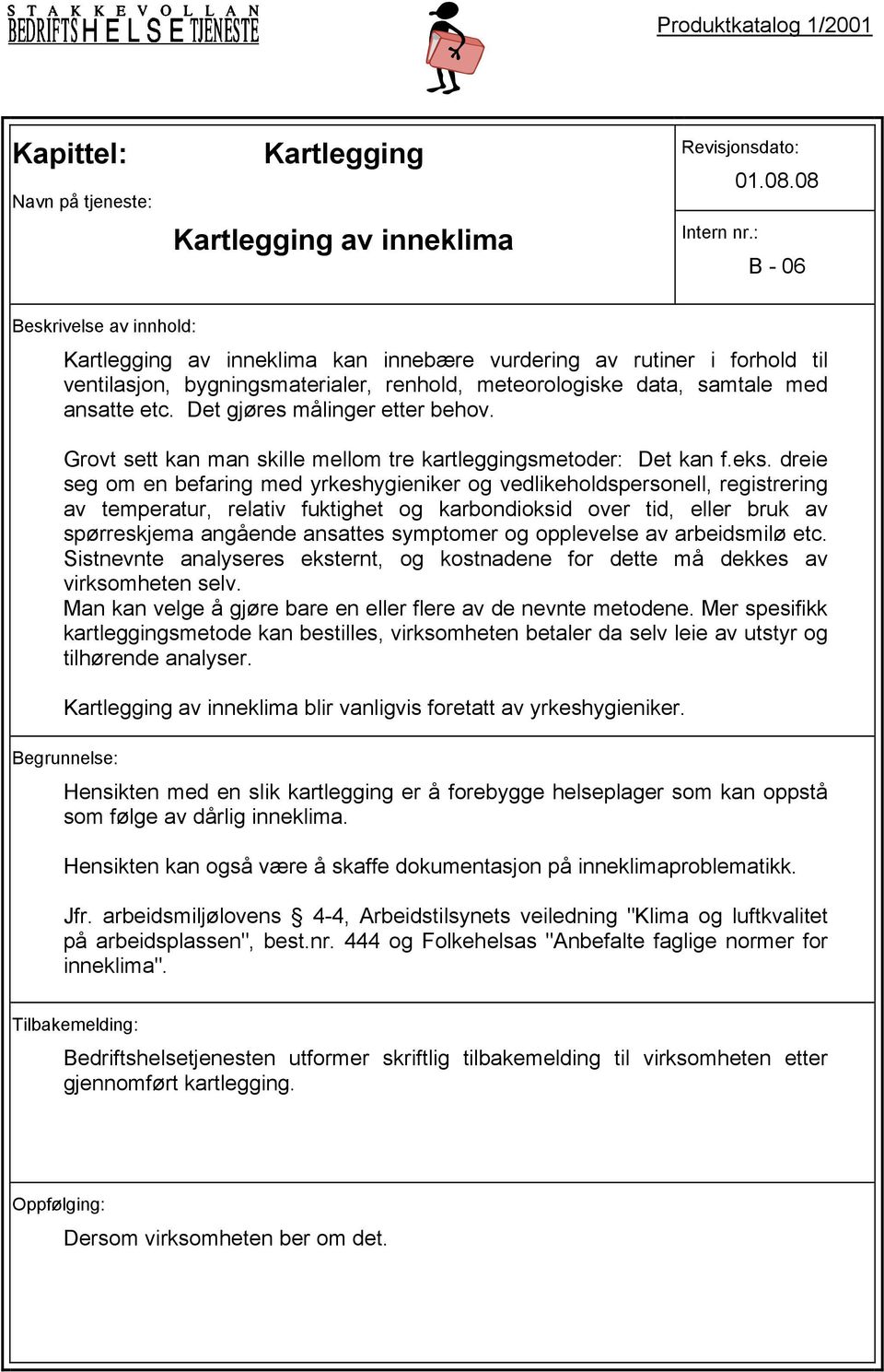 dreie seg om en befaring med yrkeshygieniker og vedlikeholdspersonell, registrering av temperatur, relativ fuktighet og karbondioksid over tid, eller bruk av spørreskjema angående ansattes symptomer