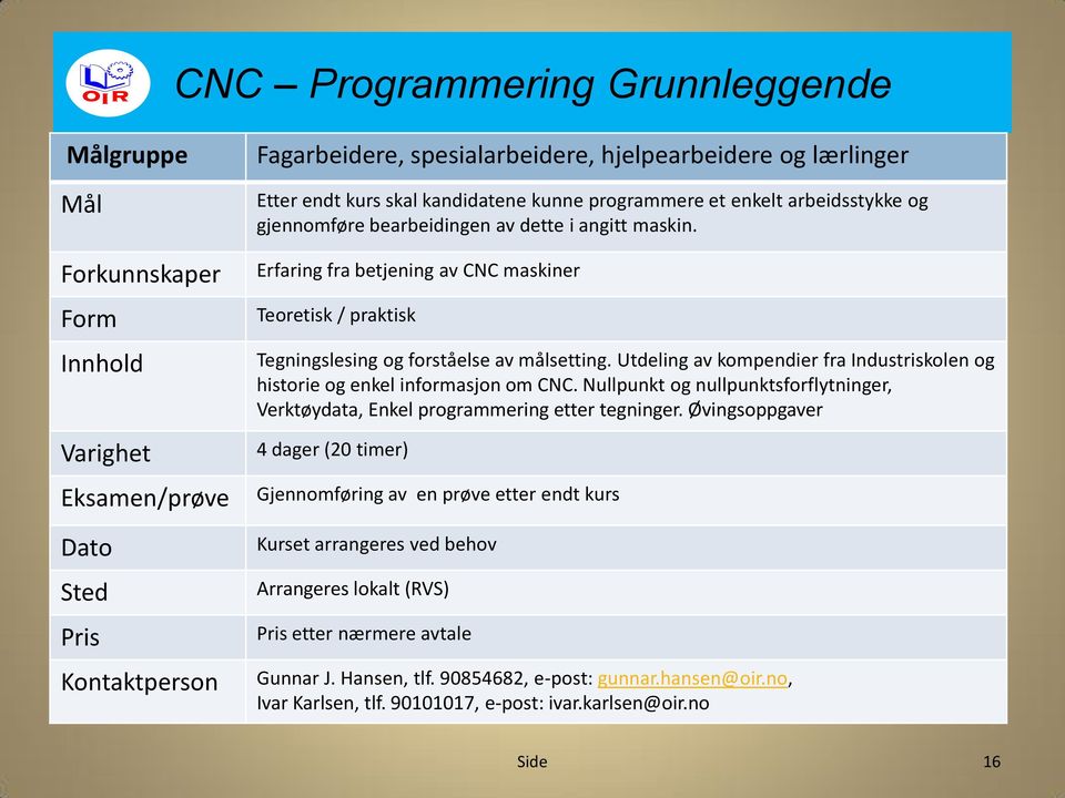 Erfaring fra betjening av CNC maskiner Teoretisk / praktisk Tegningslesing og forståelse av målsetting.