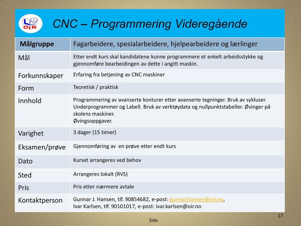 Erfaring fra betjening av CNC maskiner Teoretisk / praktisk Programmering av avanserte konturer etter avanserte tegninger. Bruk av sykluser.