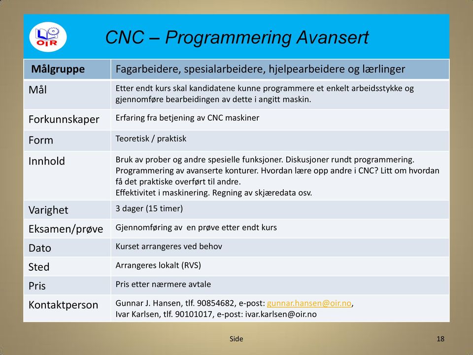 Erfaring fra betjening av CNC maskiner Teoretisk / praktisk Bruk av prober og andre spesielle funksjoner. Diskusjoner rundt programmering.