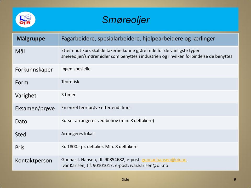 hvilken forbindelse de benyttes Ingen spesielle Teoretisk 3 timer En enkel teoriprøve etter endt kurs