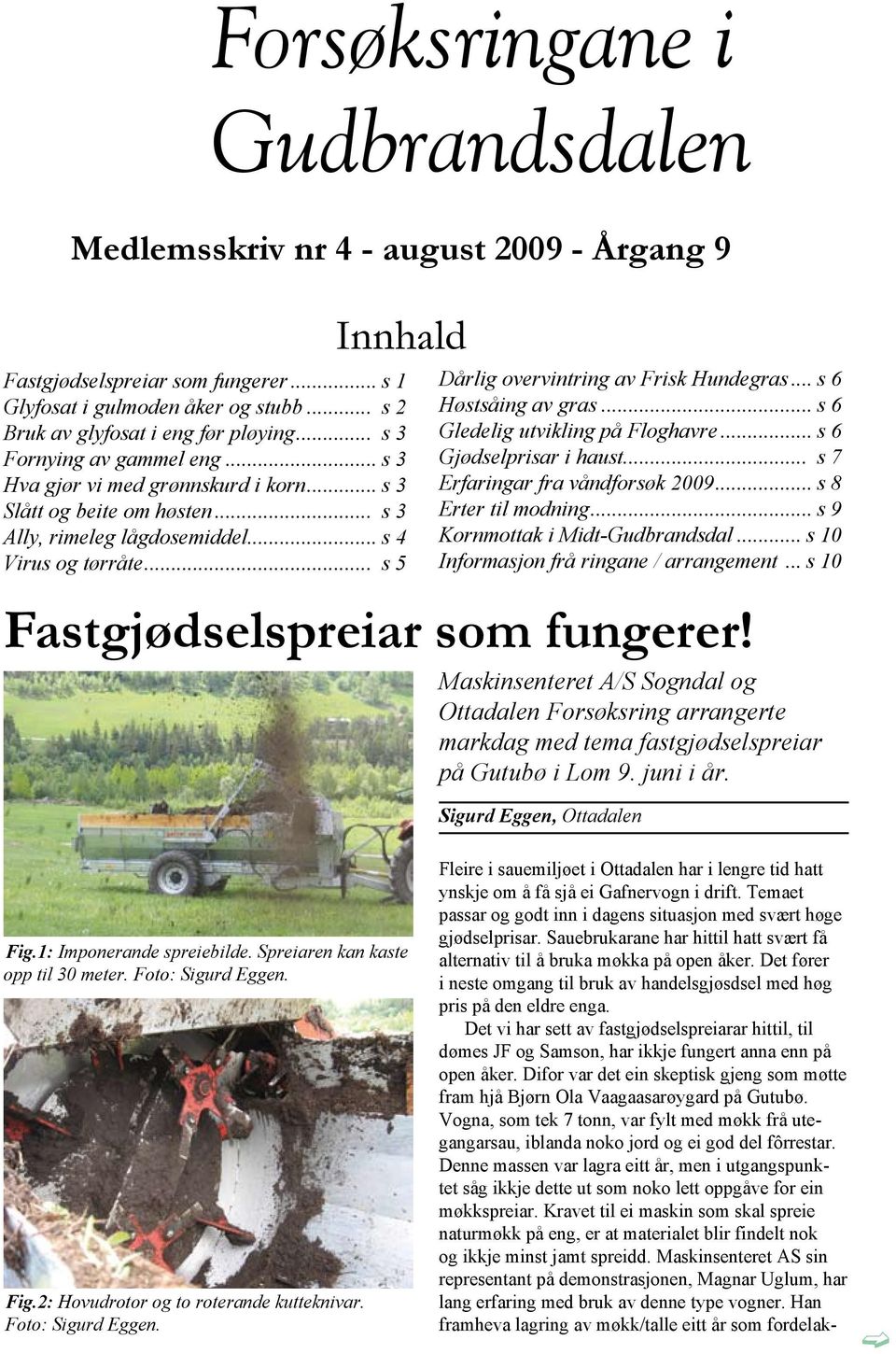 .. s 5 Dårlig overvintring av Frisk Hundegras... s 6 Høstsåing av gras... s 6 Gledelig utvikling på Floghavre... s 6 Gjødselprisar i haust... s 7 Erfaringar fra våndforsøk 2009... s 8 Erter til modning.