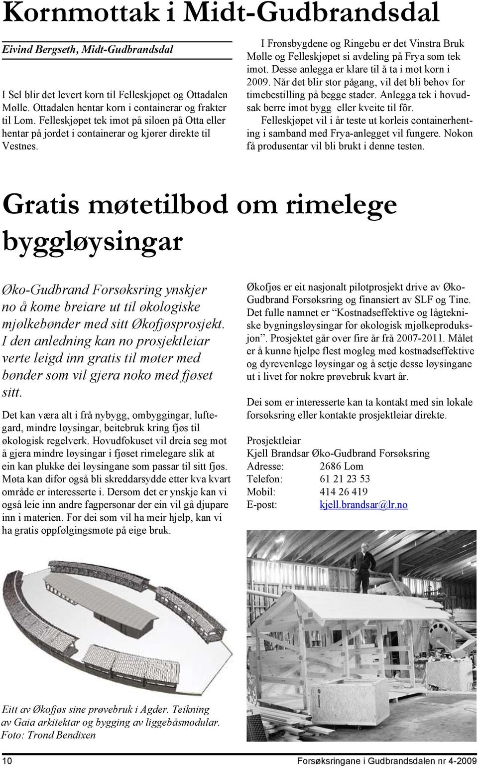 I Fronsbygdene og Ringebu er det Vinstra Bruk Mølle og Felleskjøpet si avdeling på Frya som tek imot. Desse anlegga er klare til å ta i mot korn i 2009.