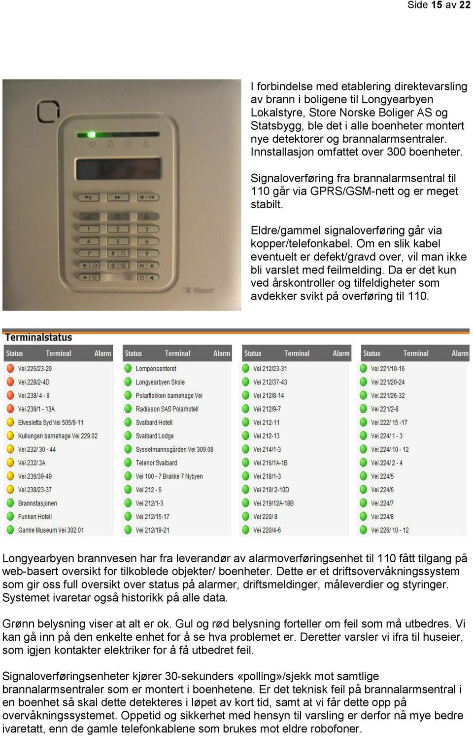 Eldre/gammel signaloverføring går via kopper/telefonkabel. Om en slik kabel eventuelt er defekt/gravd over, vil man ikke bli varslet med feilmelding.