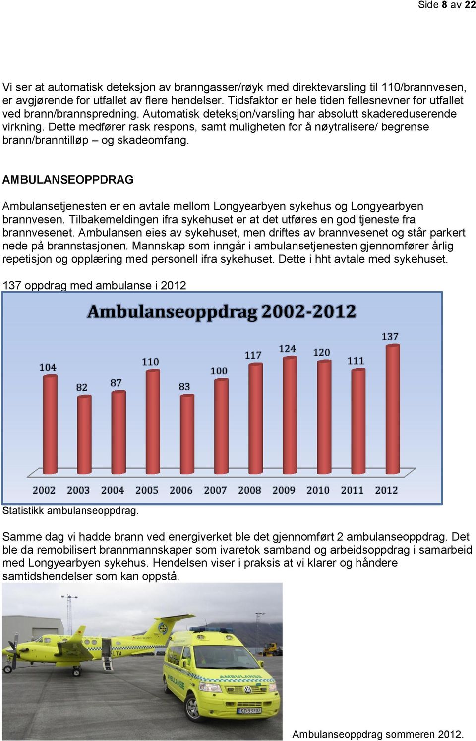 Dette medfører rask respons, samt muligheten for å nøytralisere/ begrense brann/branntilløp og skadeomfang.