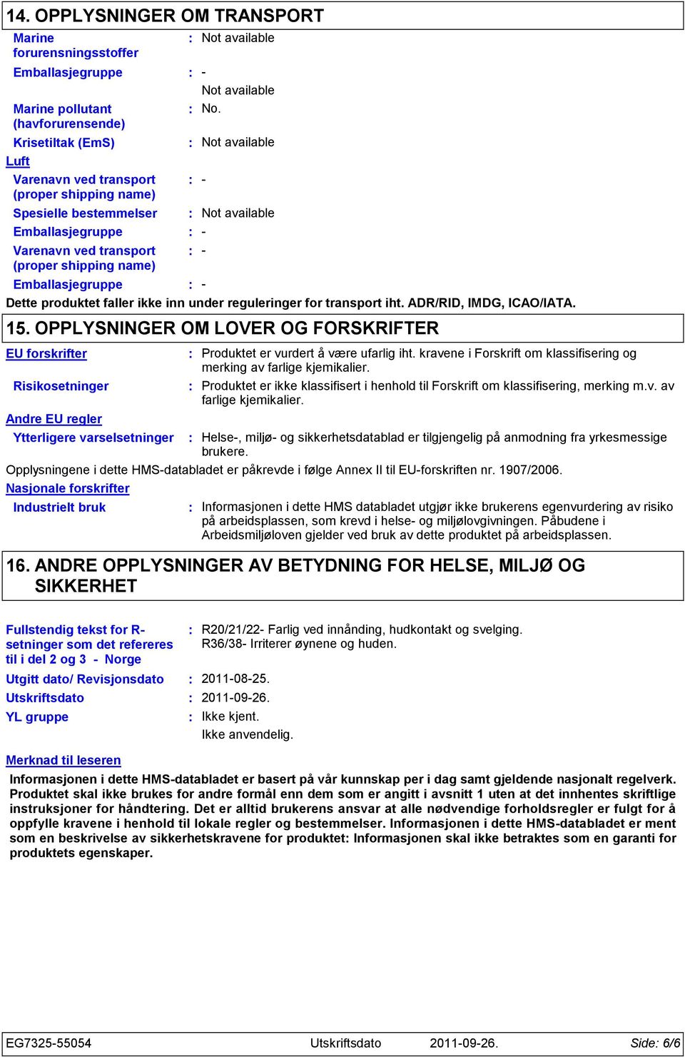 Emballasjegruppe - - - Emballasjegruppe - Dette produktet faller ikke inn under reguleringer for transport iht. ADR/RID, IMDG, ICAO/IATA. 15.