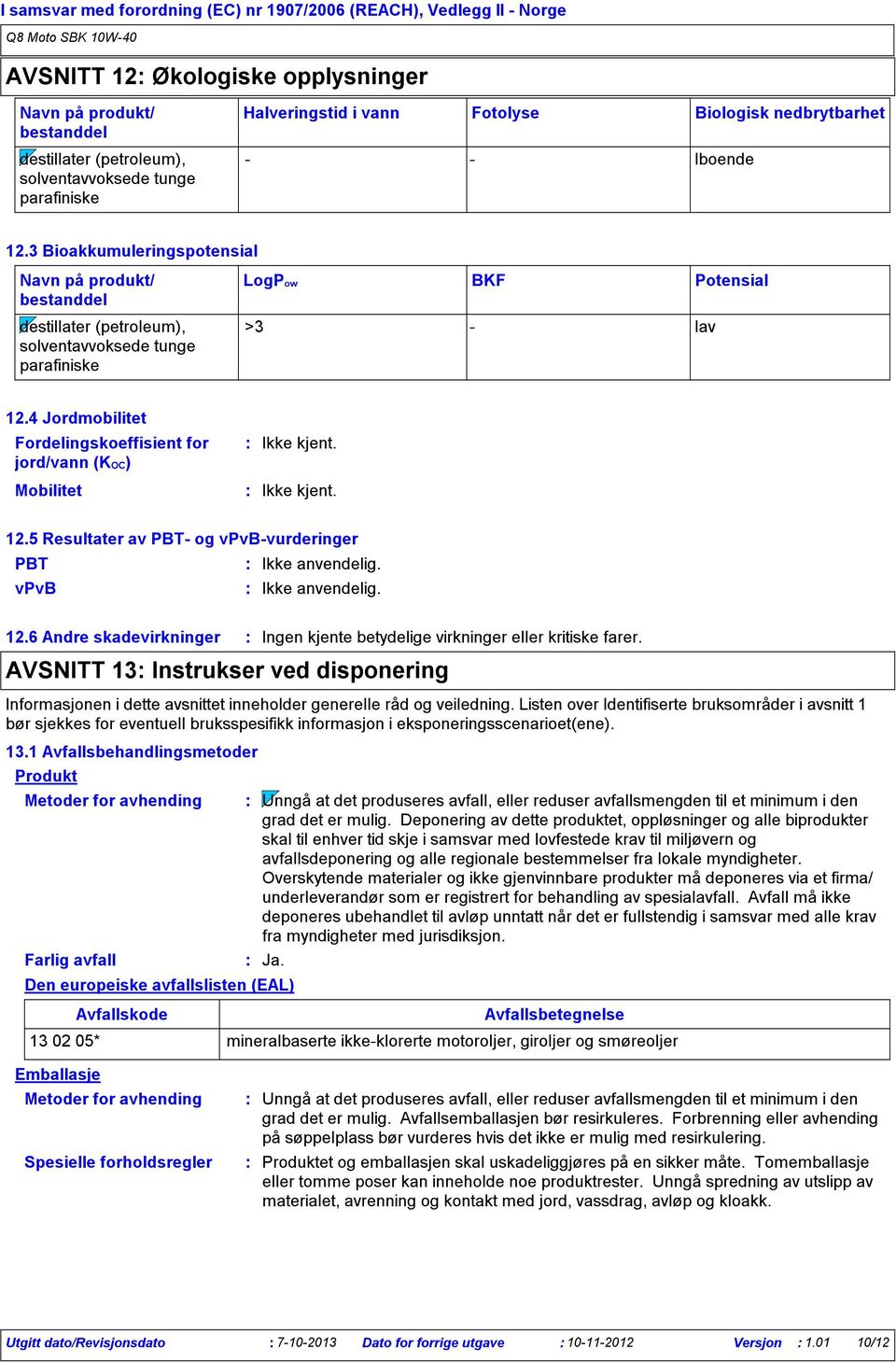 6 Andre skadevirkninger Ingen kjente betydelige virkninger eller kritiske farer. AVSNITT 13 Instrukser ved disponering Informasjonen i dette avsnittet inneholder generelle råd og veiledning.