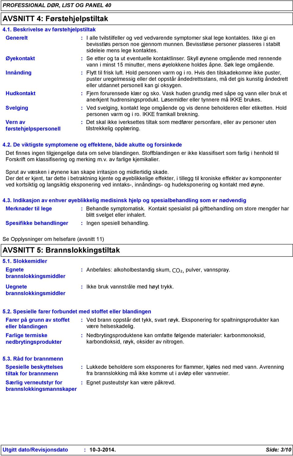 Ikke gi en bevisstløs person noe gjennom munnen. Bevisstløse personer plasseres i stabilt sideleie mens lege kontaktes. Se etter og ta ut eventuelle kontaktlinser.