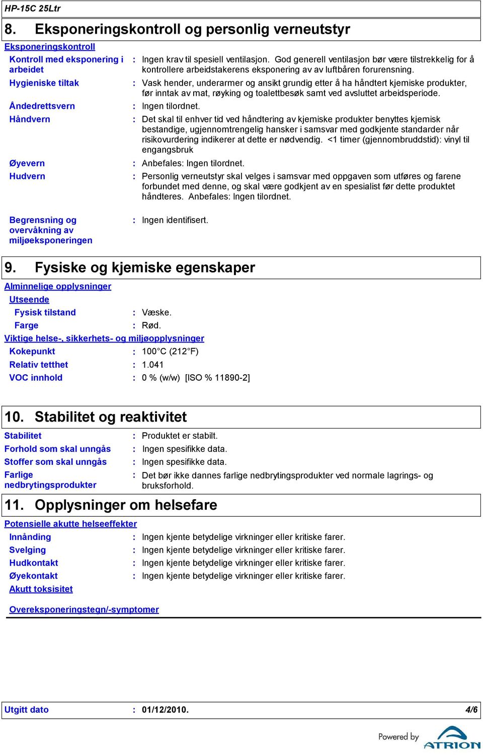 Vask hender, underarmer og ansikt grundig etter å ha håndtert kjemiske produkter, før inntak av mat, røyking og toalettbesøk samt ved avsluttet arbeidsperiode. Ingen tilordnet.