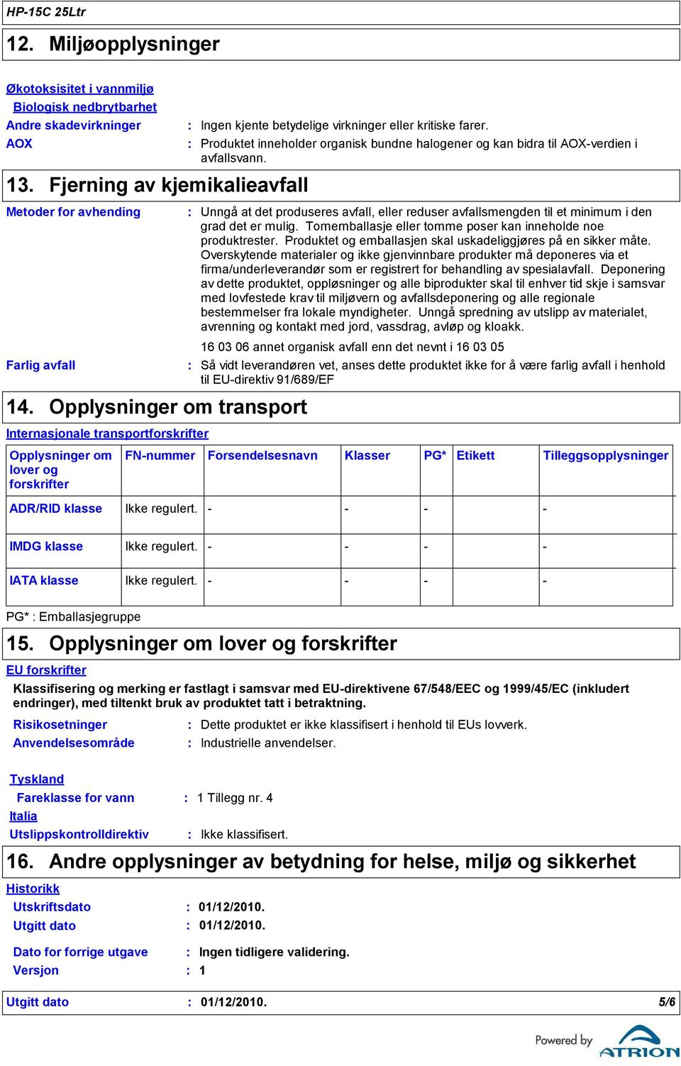 Produktet inneholder organisk bundne halogener og kan bidra til AOXverdien i avfallsvann. Unngå at det produseres avfall, eller reduser avfallsmengden til et minimum i den grad det er mulig.