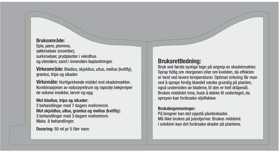 Kombinasjonen av naturpyretrum og rapsolje bekjemper de voksne insekter, larver og egg. Mot bladlus, trips og sikader: 2 behandlinger med 7 dagers mellomrom.