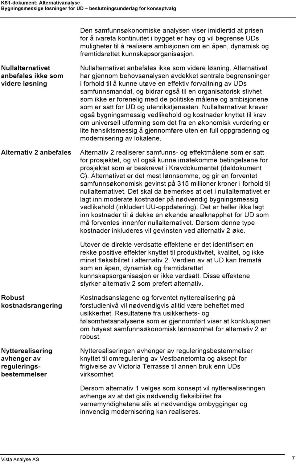 Alternativet har gjennom behovsanalysen avdekket sentrale begrensninger i forhold til å kunne utøve en effektiv forvaltning av UDs samfunnsmandat, og bidrar også til en organisatorisk stivhet som