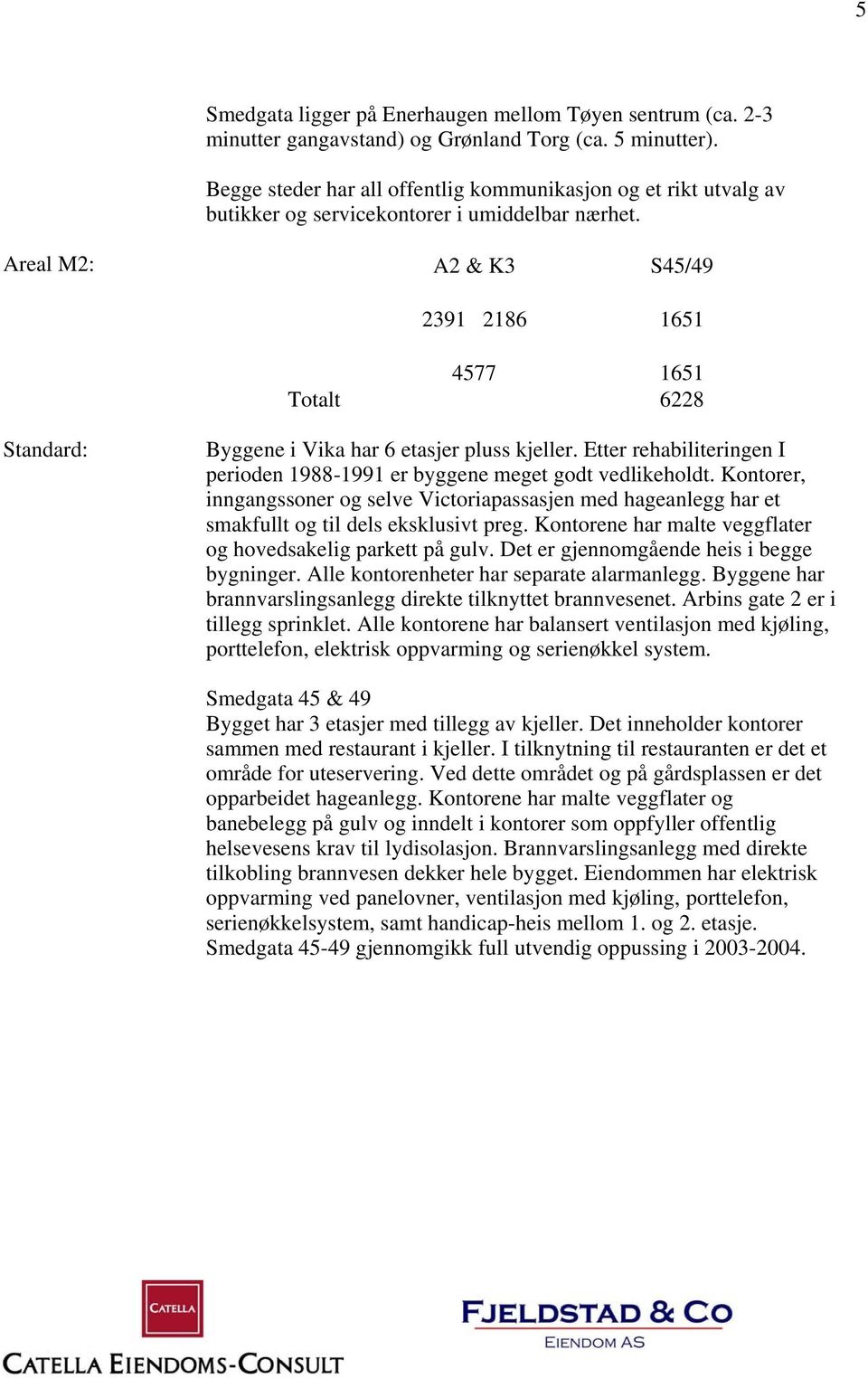 Areal M2: A2 & K3 S45/49 2391 2186 1651 4577 1651 Totalt 6228 Standard: Byggene i Vika har 6 etasjer pluss kjeller. Etter rehabiliteringen I perioden 1988-1991 er byggene meget godt vedlikeholdt.