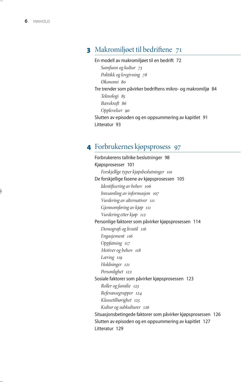 Kjøpsprosesser 101 Forskjellige typer kjøpsbeslutninger 101 De forskjellige fasene av kjøpsprosessen 105 Identifisering av behov 106 Innsamling av informasjon 107 Vurdering av alternativer 111