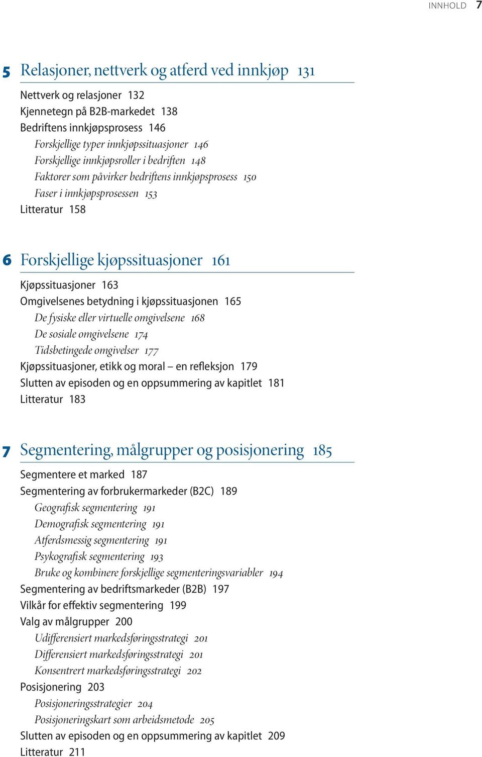 Omgivelsenes betydning i kjøpssituasjonen 165 De fysiske eller virtuelle omgivelsene 168 De sosiale omgivelsene 174 Tidsbetingede omgivelser 177 Kjøpssituasjoner, etikk og moral en refleksjon 179