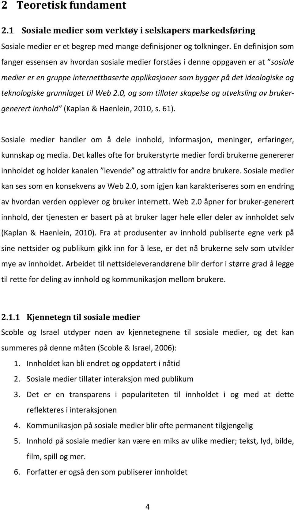 grunnlaget til Web 2.0, og som tillater skapelse og utveksling av brukergenerert innhold (Kaplan& Haenlein, 2010, s. 61).