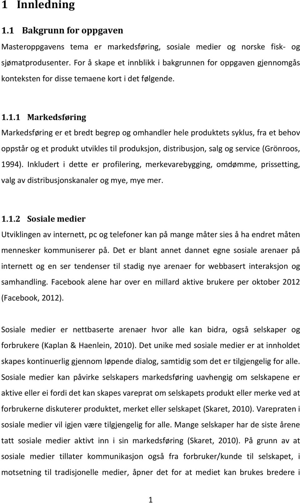 1.1 Markedsføring Markedsføring er et bredt begrep og omhandler hele produktets syklus, fra et behov oppstår og et produkt utvikles til produksjon, distribusjon, salg og service (Grönroos, 1994).