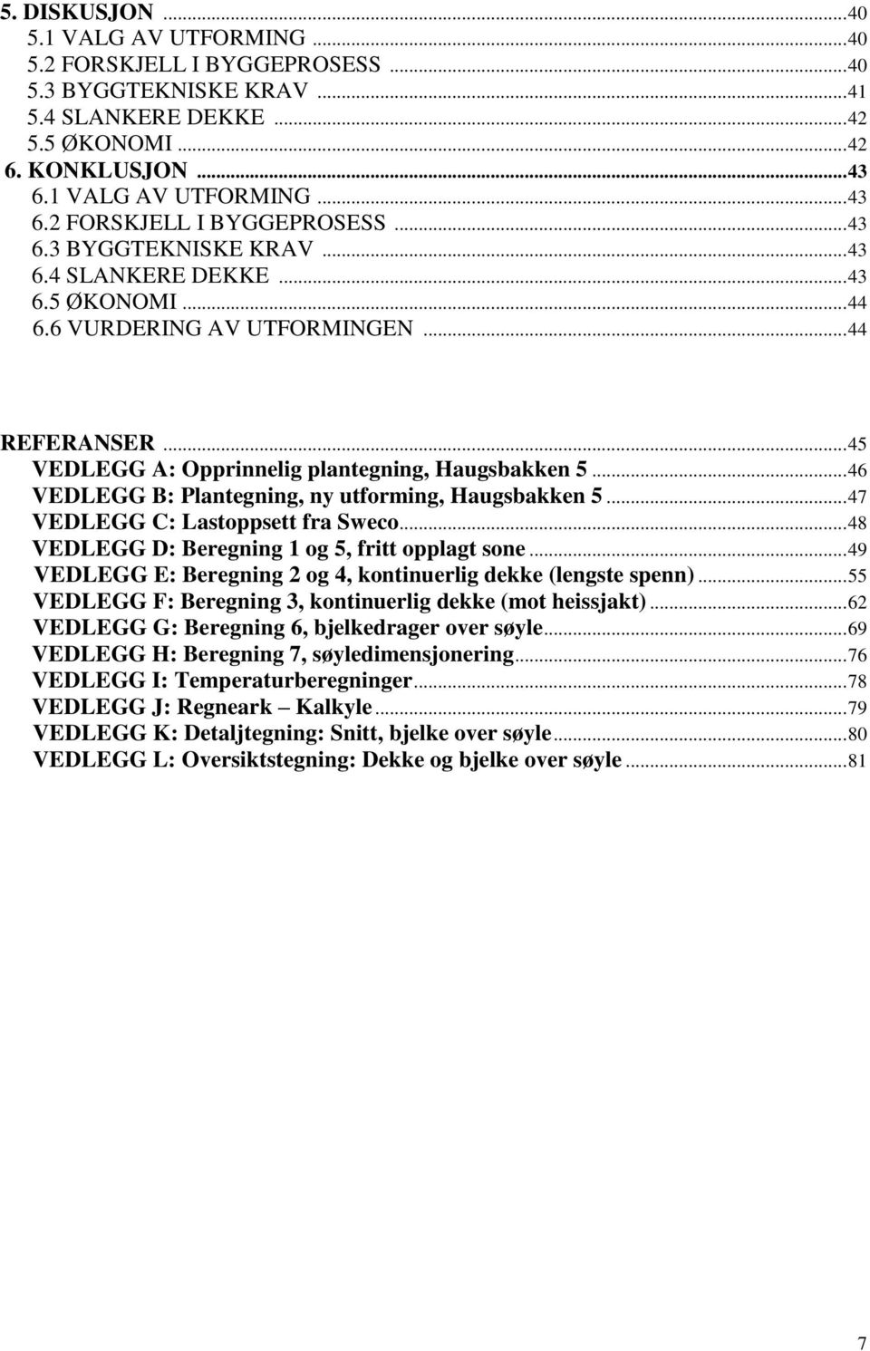 .. 45 VEDLEGG A: Opprinnelig plantegning, Haugsbakken 5... 46 VEDLEGG B: Plantegning, ny utforming, Haugsbakken 5... 47 VEDLEGG C: Lastoppsett fra Sweco.