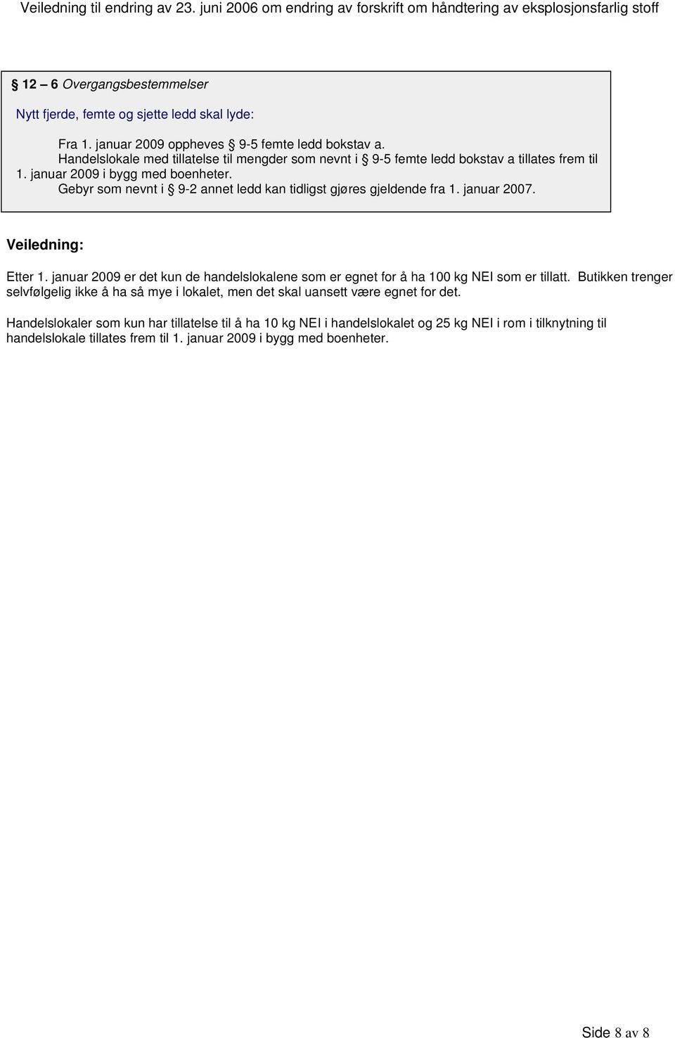 Gebyr som nevnt i 9-2 annet ledd kan tidligst gjøres gjeldende fra 1. januar 2007. Etter 1. januar 2009 er det kun de handelslokalene som er egnet for å ha 100 kg NEI som er tillatt.