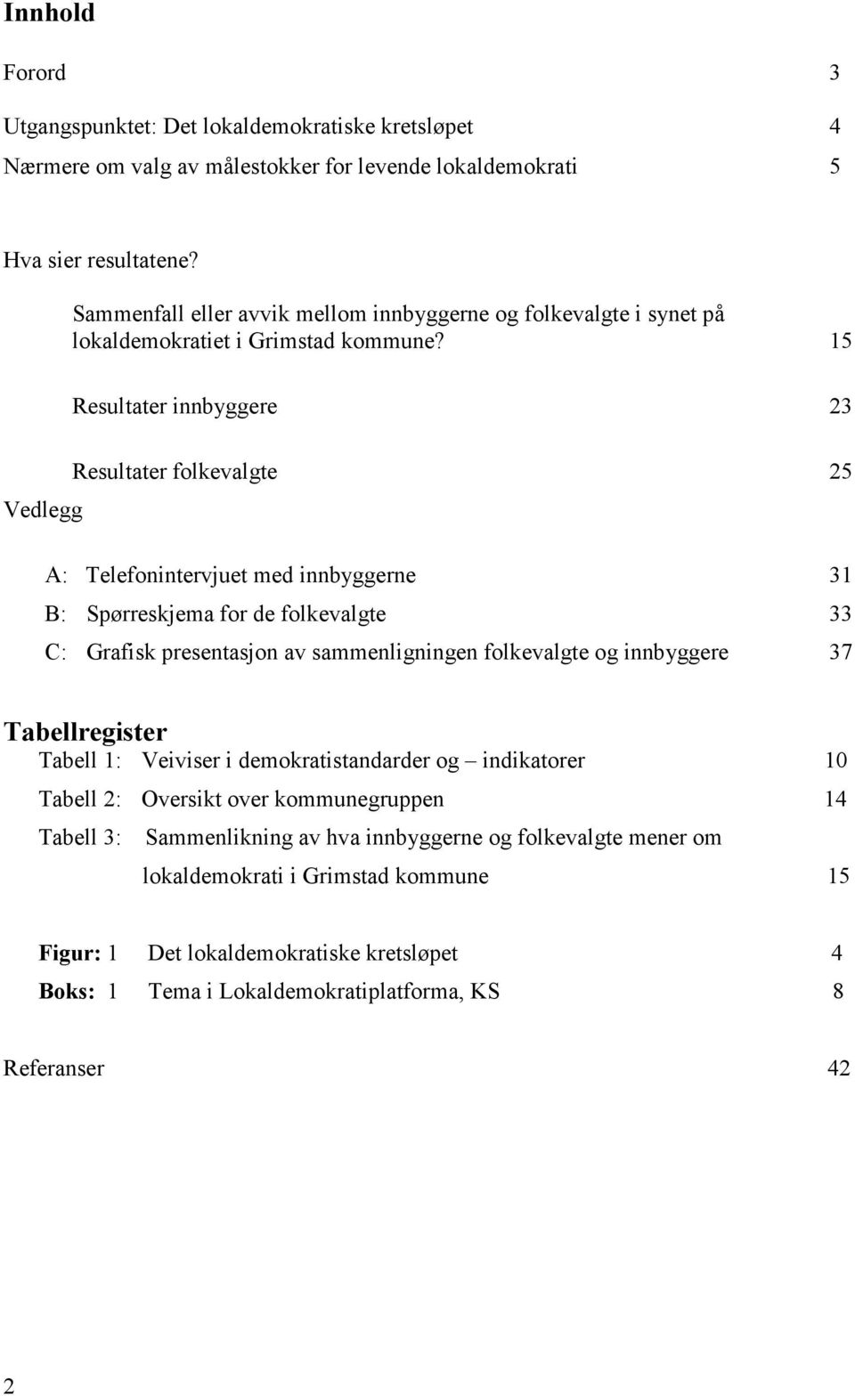 15 Resultater innbyggere 23 Resultater folkevalgte 25 Vedlegg A: Telefonintervjuet med innbyggerne 31 B: Spørreskjema for de folkevalgte 33 C: Grafisk presentasjon av sammenligningen folkevalgte og