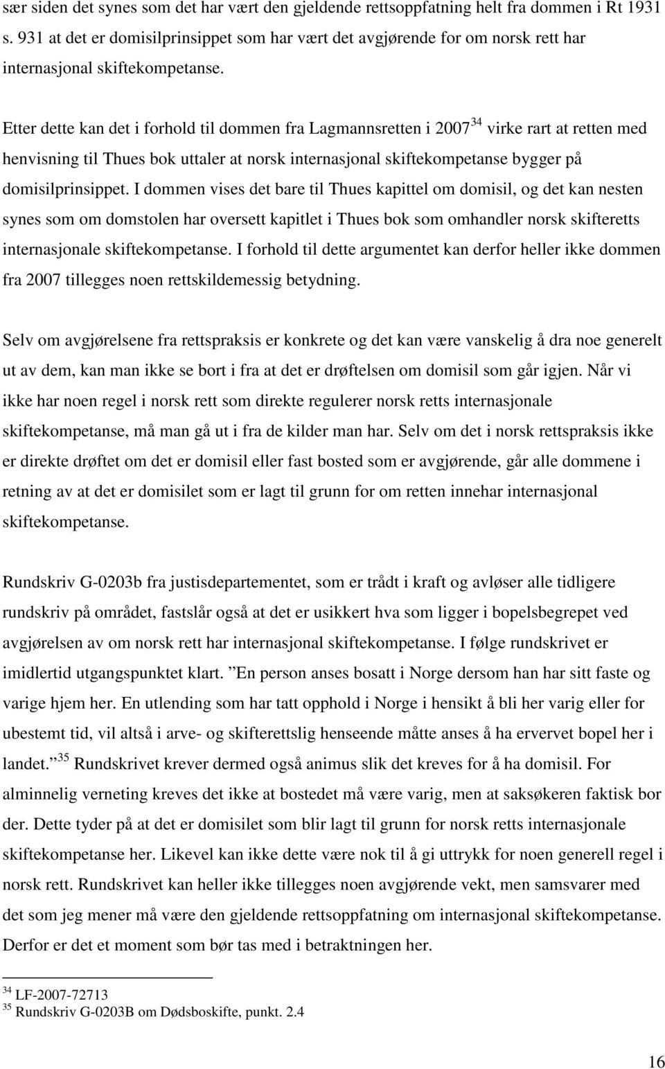 Etter dette kan det i forhold til dommen fra Lagmannsretten i 2007 34 virke rart at retten med henvisning til Thues bok uttaler at norsk internasjonal skiftekompetanse bygger på domisilprinsippet.