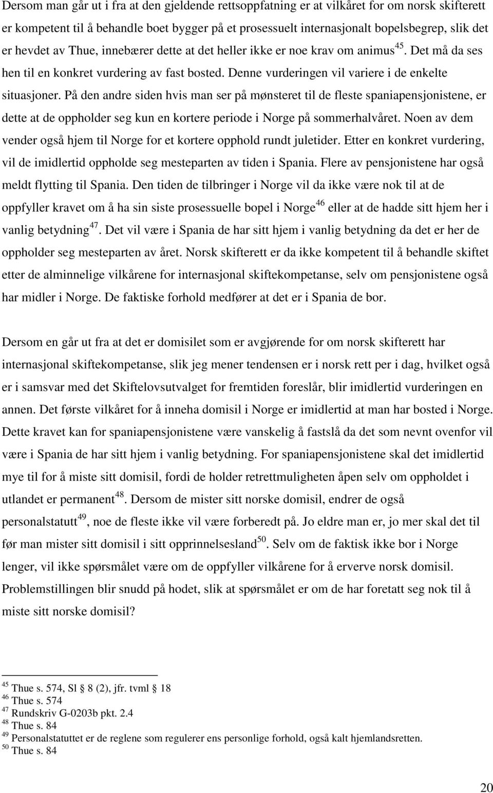 På den andre siden hvis man ser på mønsteret til de fleste spaniapensjonistene, er dette at de oppholder seg kun en kortere periode i Norge på sommerhalvåret.