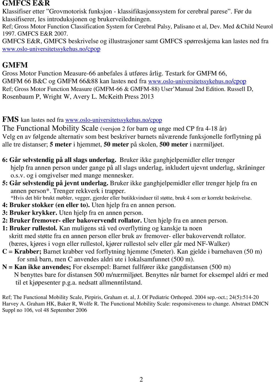 GMFCS E&R, GMFCS beskrivelse og illustrasjoner samt GMFCS spørreskjema kan lastes ned fra www.oslo-universitetssykehus.no/cpop GMFM Gross Motor Function Measure-66 anbefales å utføres årlig.