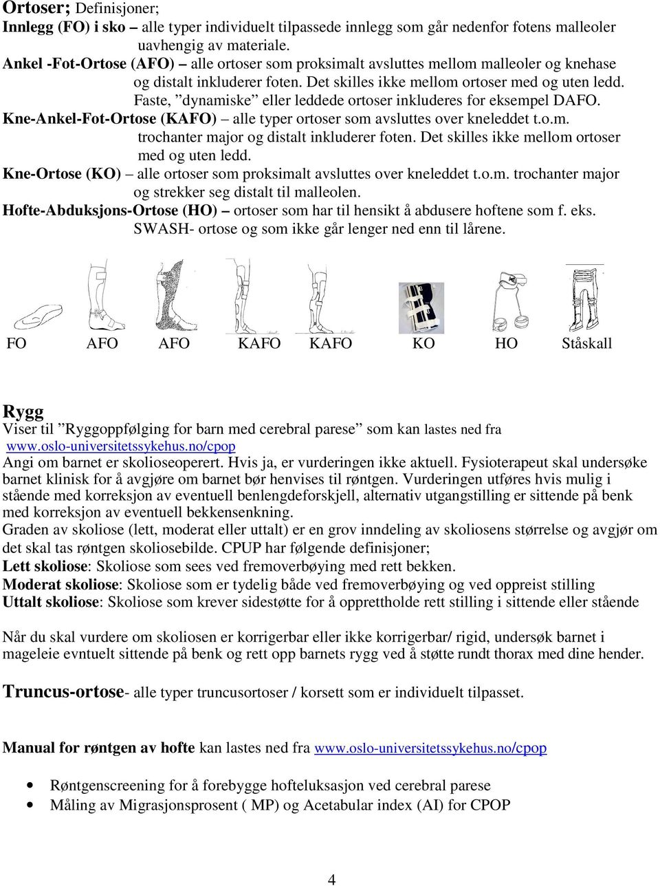 Faste, dynamiske eller leddede ortoser inkluderes for eksempel DAFO. Kne-Ankel-Fot-Ortose (KAFO) alle typer ortoser som avsluttes over kneleddet t.o.m. trochanter major og distalt inkluderer foten.