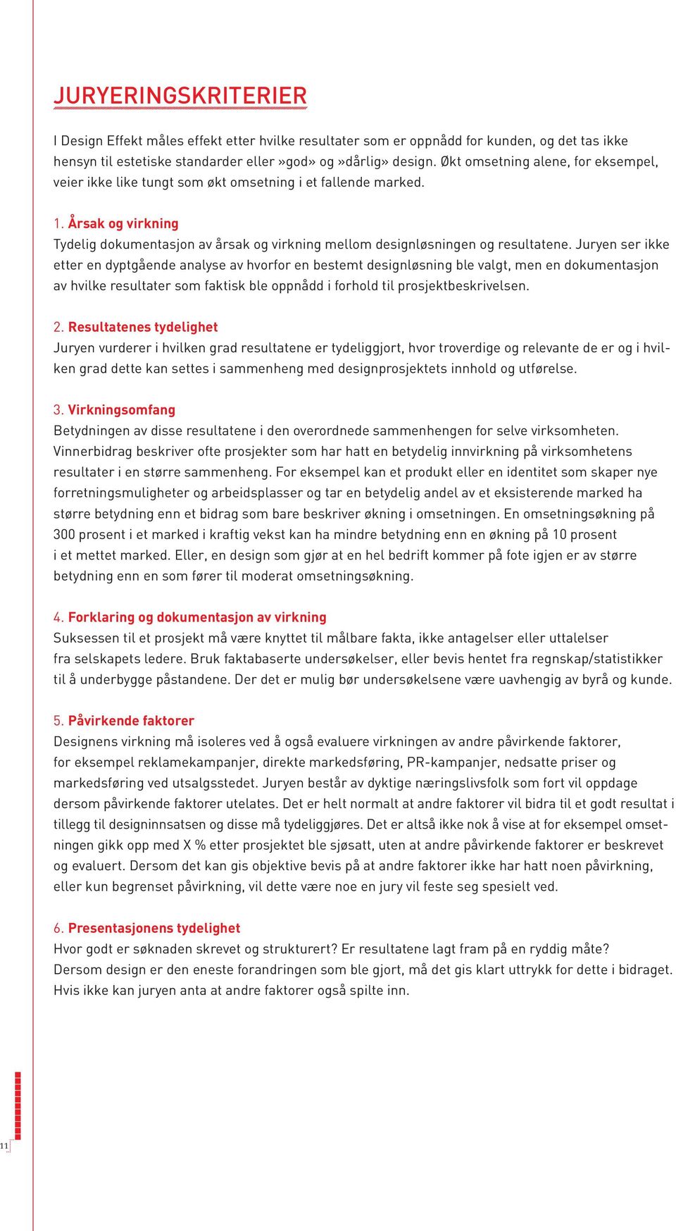 Juryen ser ikke etter en dyptgående analyse av hvorfor en bestemt designløsning ble valgt, men en dokumentasjon av hvilke resultater som faktisk ble oppnådd i forhold til prosjektbeskrivelsen. 2.