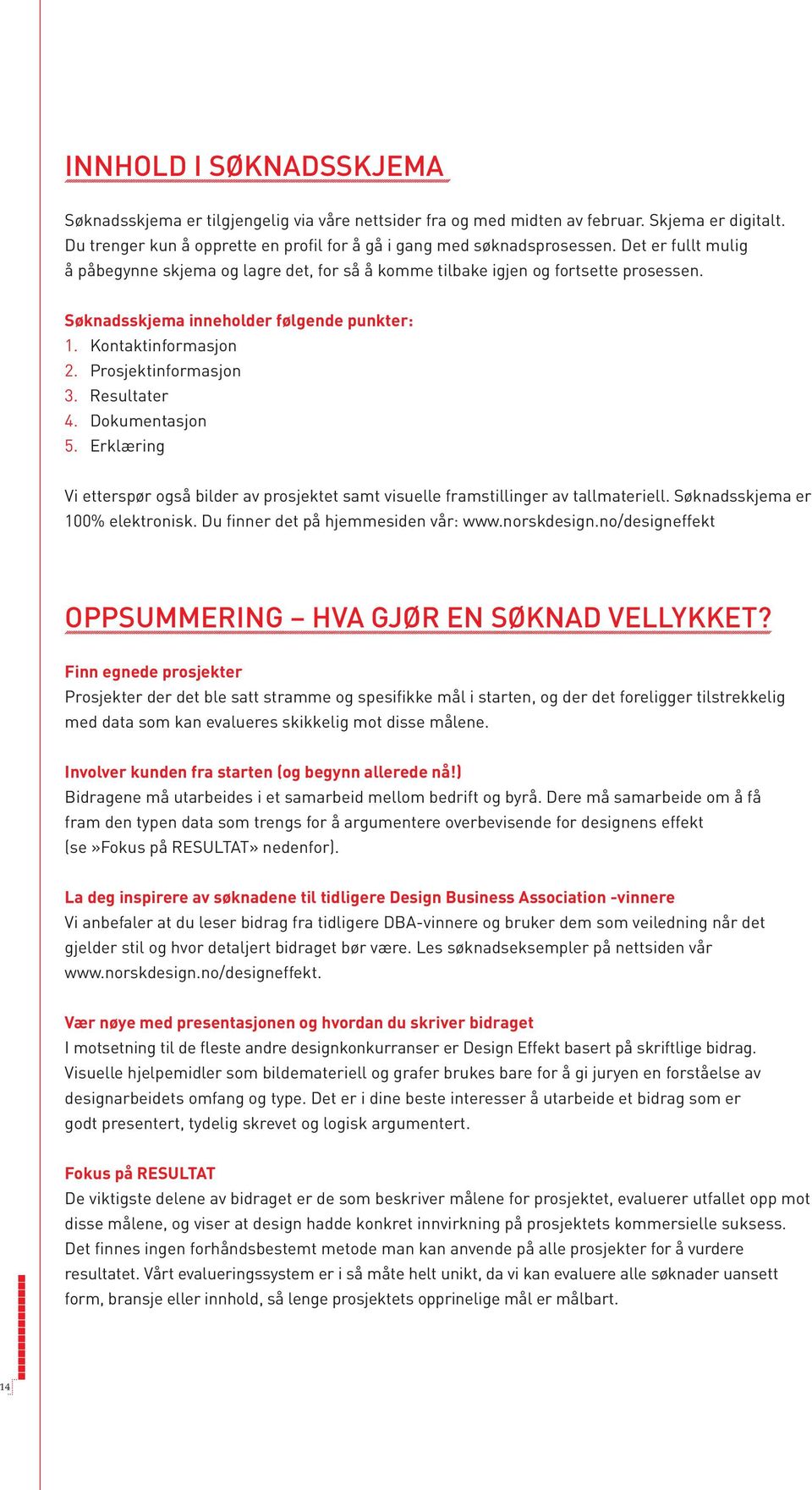 Resultater 4. Dokumentasjon 5. Erklæring Vi etterspør også bilder av prosjektet samt visuelle framstillinger av tallmateriell. Søknadsskjema er 100% elektronisk. Du finner det på hjemmesiden vår: www.