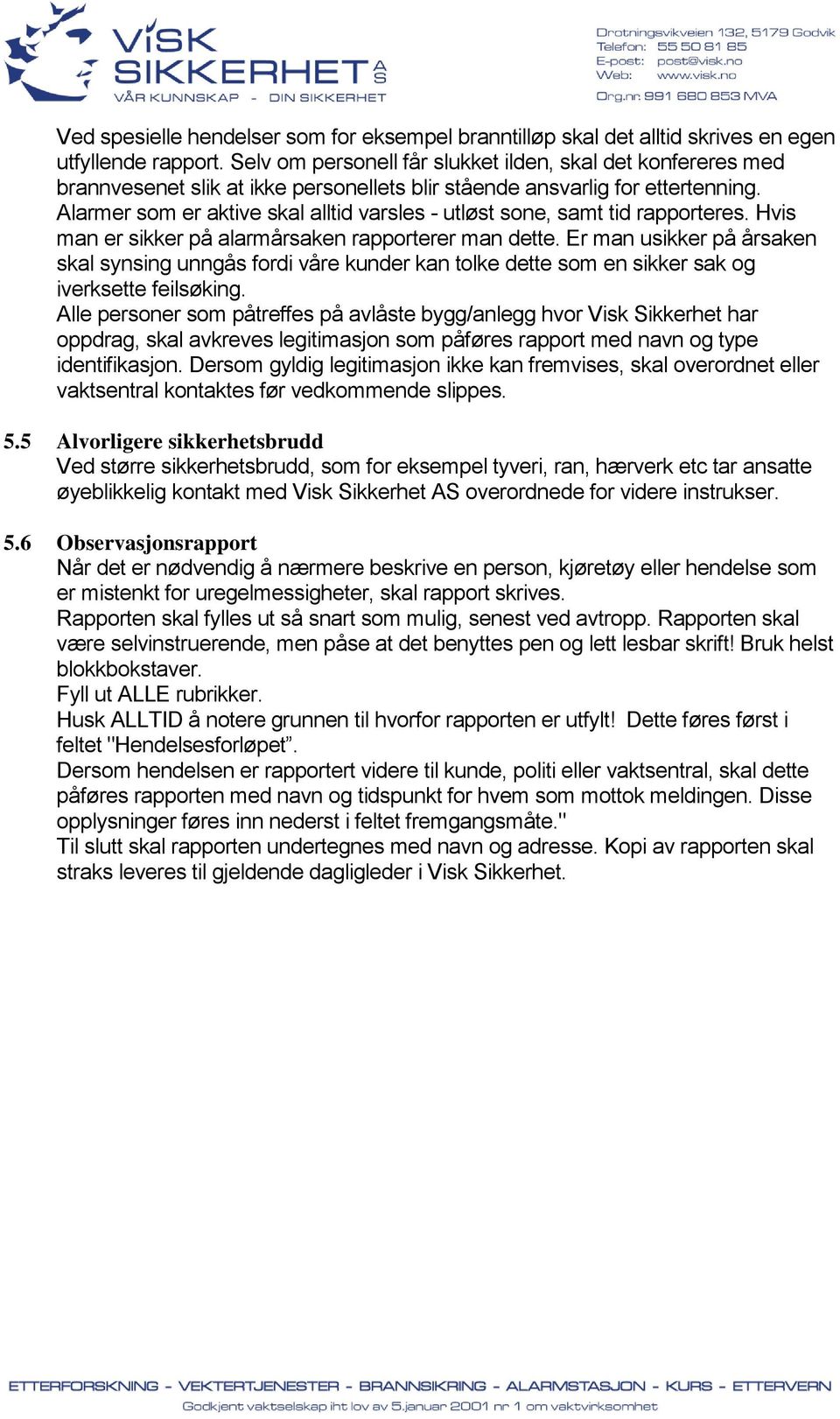 Alarmer som er aktive skal alltid varsles - utløst sone, samt tid rapporteres. Hvis man er sikker på alarmårsaken rapporterer man dette.